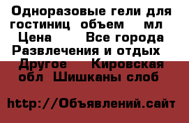 Одноразовые гели для гостиниц, объем 10 мл › Цена ­ 1 - Все города Развлечения и отдых » Другое   . Кировская обл.,Шишканы слоб.